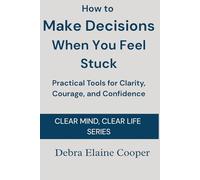 How to Make Decisions When You Feel Stuck: Practical tools for Clarity, Courage, and Confidence