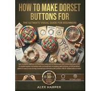 How to Make Dorset Buttons for Beginners: The Ultimate Visual Guide with 30+ Handmade Patterns: Step-by-Step Techniques for Ring Wrapping, Spokes, and Stitched Designs
