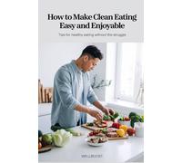 How to Make Eating Clean, Easy, and Enjoyable: Tips for Healthy Eating Without the Struggle