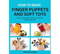 How to make Finger Puppets and Soft Toys: Easy Sewing Projects for Kids’ Playtime Fun
