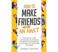 How to Make Friends as an Adult: A Practical Guide to Overcome Loneliness, Build Adult Friendships, and Create the Social Life You Want