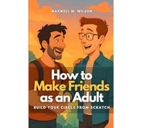 How to Make Friends as an Adult: Build Your Circle from Scratch