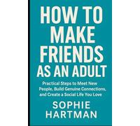 How to Make Friends as an Adult: Practical Steps to Meet New People, Build Genuine Connections, and Create a Social Life You Love
