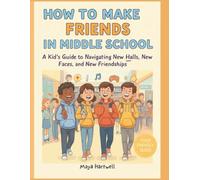 How to Make Friends in Middle School:: The Kid's guide to Navigating New Halls, New Faces, and New Friendships