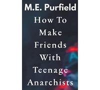How To Make Friends with Teenage Anarchists - Purfield M. E.