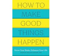 How to Make Good Things Happen: Know Your Brain, Enhance Your Life