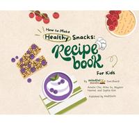 How to Make Healthy Snacks: A Recipe Book For Kids
