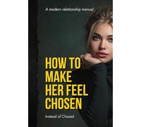 HOW TO MAKE HER FEEL CHOSEN INSTEAD OF CHASED