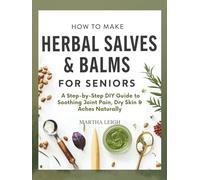 How to Make Herbal Salves & Balms for Seniors: A Step-by-Step DIY Guide to Soothing Joint Pain, Dry Skin & Aches Naturally