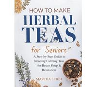 HOW TO MAKE HERBAL TEAS FOR SENIORS: A Step-by-Step Guide to Blending Calming Teas for Better Sleep & Relaxation
