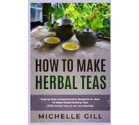 How To Make Herbal Teas: Step-by-Step Comprehensive Blueprint on How To Make Herbal Healing Teas (With Herbal Teas to Get You Started)