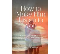 How to Make Him Listen to You: A Wife’s Guide to Influence, Communication, and Emotional Intelligence in Marriage