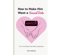 How to Make Him Want a Second Date: 50 Dating Tips for Women to Build Attraction, Confidence, Better Conversations, and Lasting Relationships