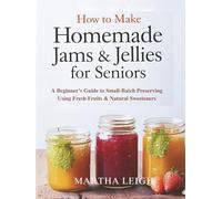 How to Make Homemade Jams & Jellies for Seniors: A Beginner’s Guide to Small-Batch Preserving Using Fresh Fruits & Natural Sweeteners
