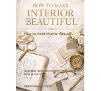 How to make Interior Beautiful: Quaderno ispirazioni e azoni e Come Rendere Bella la Tua Casa