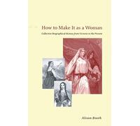 How to Make It as a Woman: Collective Biographical History from Victoria to the Present