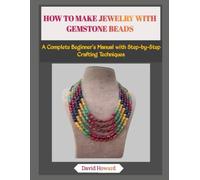 HOW TO MAKE JEWELRY WITH GEMSTONE BEADS: A Complete Beginner’s Manual with Step-by-Step Crafting Techniques