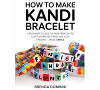 HOW TO MAKE KANDI BRACELET: A Beginner’s Guide to Kandi Bracelets, Cuffs, Word Patterns, and PLUR Trading - Made Simple