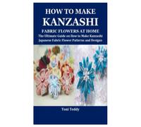 HOW TO MAKE KANZASHI FABRIC FLOWERS AT HOME: The Ultimate Guide on How to Make Kanzashi Japanese Fabric Flower Patterns and Designs