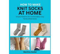 How to make Knit Socks at Home: Simple Patterns for Comfortable, Cozy Handcrafted Socks