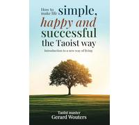 How to make life simple, happy and successful the Taoist way: Introduction to a new way of living
