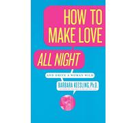 How to Make Love All Night: And Drive a Woman Wild!