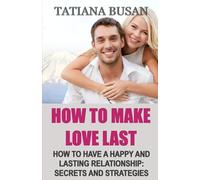 How to Make Love Last: How to Keep Love Alive; How to Build a Fulfilling and Peaceful Love; How to Keep the Spark Alive and Maintain Harmony in a Relationship; How to Build a Relationship That Lasts