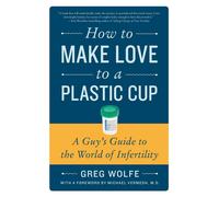 How to Make Love to a Plastic Cup: A Guy's Guide to the World of Infertili...