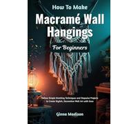 How To Make Macramé Wall Hangings For Beginners: Follow Simple Knotting Techniques and Stepwise Projects to Create Stylish, Decorative Wall Art with Ease