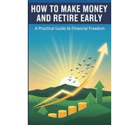 How to Make Money and Retire Early: A Practical Guide to Financial Freedom