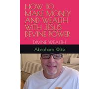 HOW TO MAKE MONEY AND WEALTH WITH JESUS DEVINE POWER: DIVINE WEALTH
