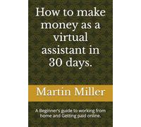 How to make money as a virtual assistant in 30 days.: A Beginner’s guide to working from home and Getting paid online.