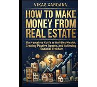 HOW TO MAKE MONEY FROM REAL ESTATE: The Complete Guide to Building Wealth, Creating Passive Income, and Achieving Financial Freedom