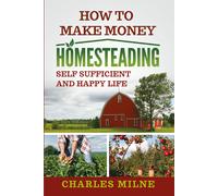 How to Make Money Homesteading. Self Sufficient and Happy Life di Charles Milne,