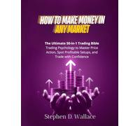 How to Make Money in Any Market: The Ultimate 50-in-1 Trading Bible for Day Traders and Investors Trading Psychology to Master Price Action, Spot Profitable Setups, and Trade with Confidence