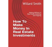 How To Make Money In Real Estate Investments: Making Millions in Real Estate Investing and Flipping