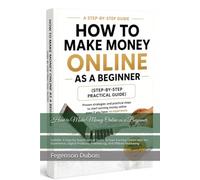 How to Make Money Online as a Beginner: Subtitle: A Step-by-Step Practical Guide to Start Earning Online with No Experience, Digital Products, Freelancing, and Affiliate Marketing