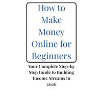 How to Make Money Online for Beginners: Your Complete Step-by-Step Guide to Building Income Streams in 2026