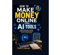 How to Make Money Online Using AI Tools: A Step-by-Step Guide to Profitable AI Side Hustles and Passive Income - Even as a Complete Beginner