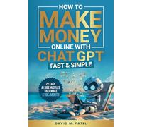 How to Make Money Online with ChatGPT - Fast & Simple: Discover 22 Easy AI Side Hustles That Make $10K/Month, Build Passive Income and Achieve Financial Freedom