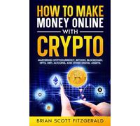 How to make Money Online With Crypto: Mastering Cryptocurrency, Bitcoin, Blockchain, NFTs, DeFi, Altcoins, & Other Digital Assets
