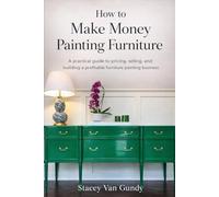 How To Make Money Painting Furniture: A Practical Guide to Pricing, Selling, and Building a Profitable Furniture Painting Business