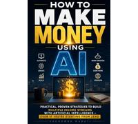 HOW TO MAKE MONEY USING AI: Practical, Proven Strategies to Build Multiple Income Streams with Artificial Intelligence-Even If You're Starting from Zero