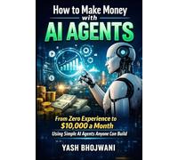 How to Make Money with AI Agents: From Zero Experience to $10,000 a Month Using Simple AI Agents Anyone Can Build