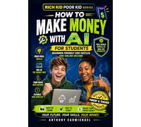 How to Make Money with AI for Students: A Step-by-Step System to Build Real Income, Learn In-Demand Skills, and Develop Financial Intelligence Using AI, Side Hustles, and Digital Opportunities