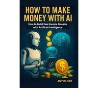How to Make Money with AI: How to Build Real Income Streams with Artificial Intelligence