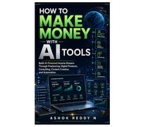 How to Make Money with AI Tools: Build AI-Powered Income Streams Through Freelancing, Digital Products, Consulting, Content Creation, and Automation