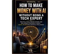How to make money with AI without being a tech expert: The Beginner’s Guide to Building Digital Income, Side Hustle and Online Businesses with Artificial Intelligence Intelligence