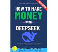 How to Make Money with DeepSeek:: Leverage AI for Passive Income (Proven Monetization Strategies Using Cutting-Edge DeepSeek Artificial Intelligence Capabilities)