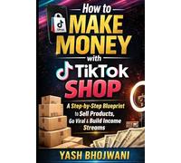 How to Make Money with TikTok Shop: A Step-by-Step Blueprint for Creators and Businesses to Sell Products, Go Viral, and Build Profitable Income Streams on TikTok Shop